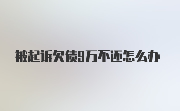 被起诉欠债9万不还怎么办