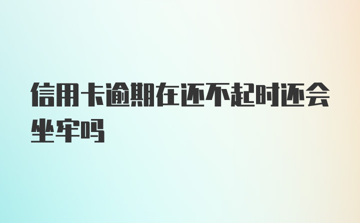 信用卡逾期在还不起时还会坐牢吗