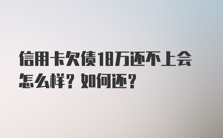 信用卡欠债18万还不上会怎么样？如何还？