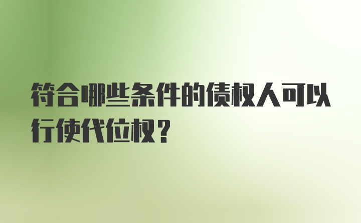 符合哪些条件的债权人可以行使代位权?