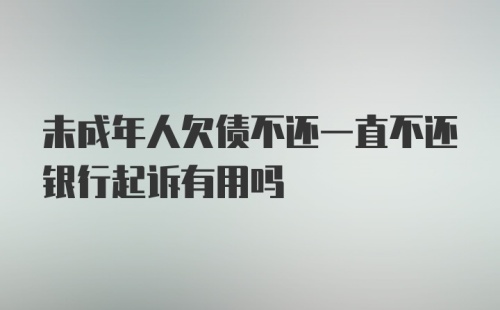 未成年人欠债不还一直不还银行起诉有用吗