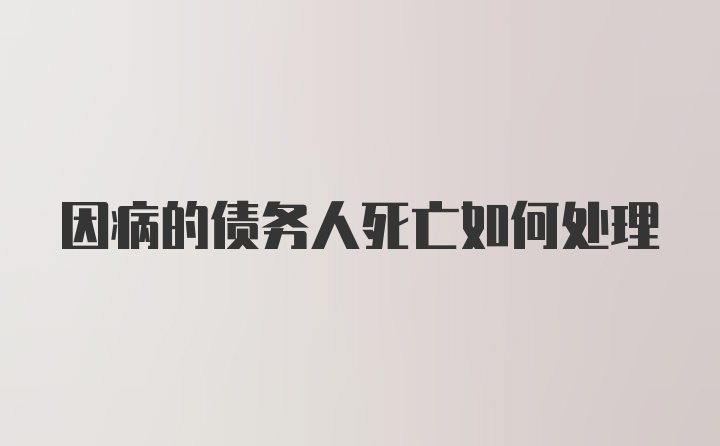 因病的债务人死亡如何处理