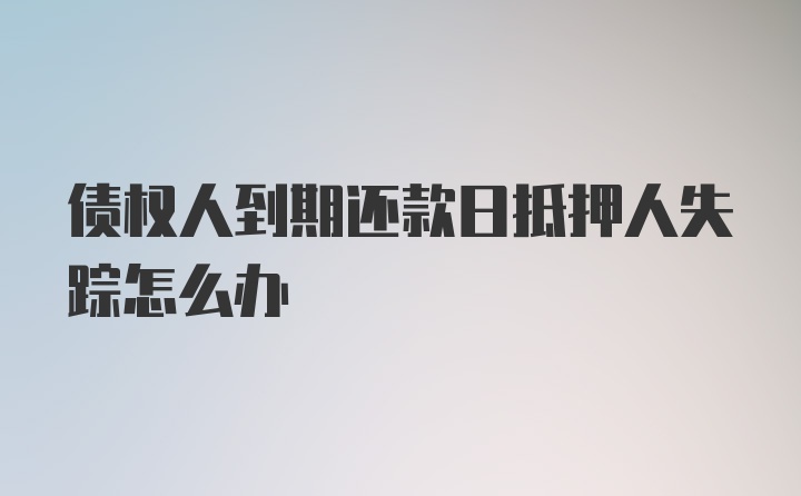 债权人到期还款日抵押人失踪怎么办