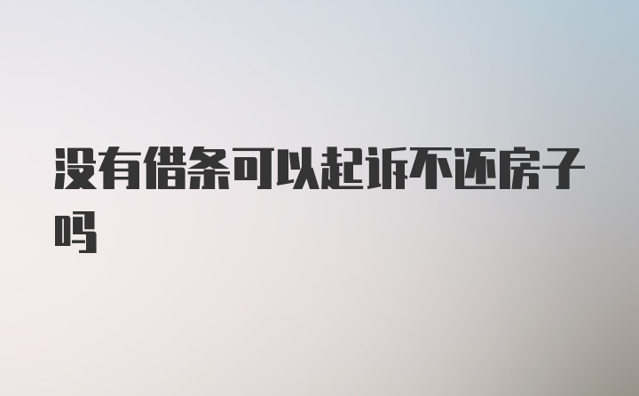 没有借条可以起诉不还房子吗