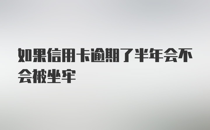 如果信用卡逾期了半年会不会被坐牢