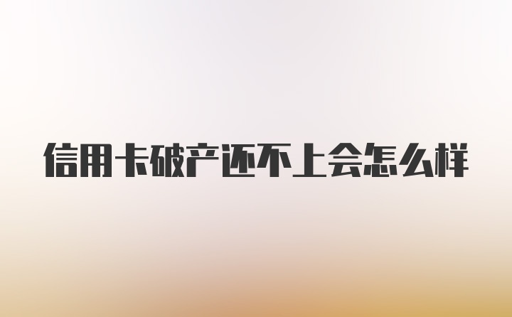 信用卡破产还不上会怎么样