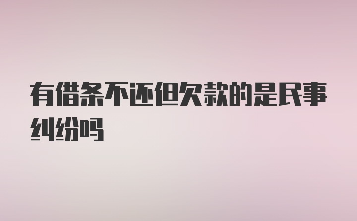 有借条不还但欠款的是民事纠纷吗