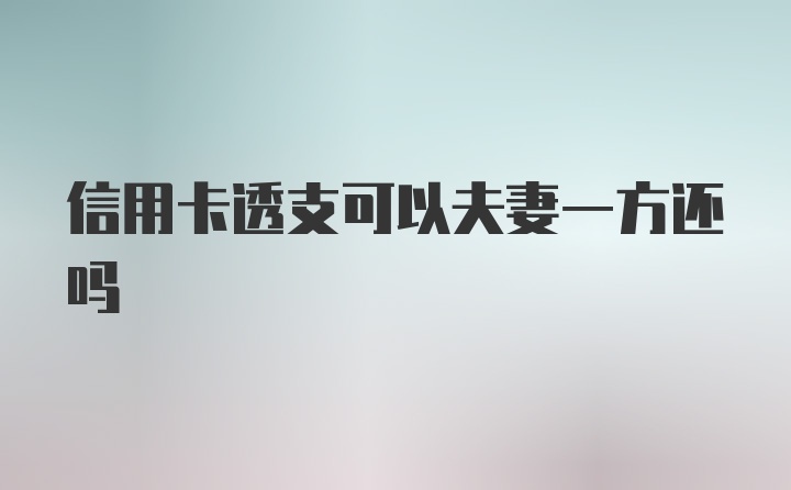 信用卡透支可以夫妻一方还吗