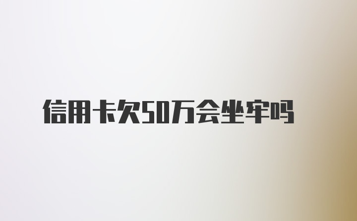 信用卡欠50万会坐牢吗