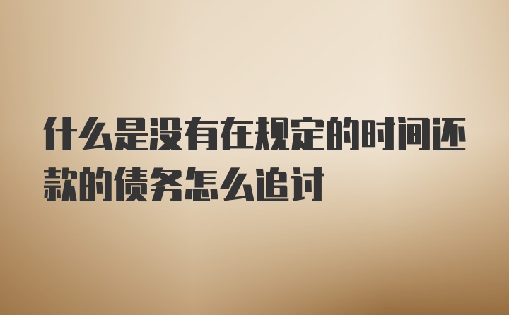 什么是没有在规定的时间还款的债务怎么追讨