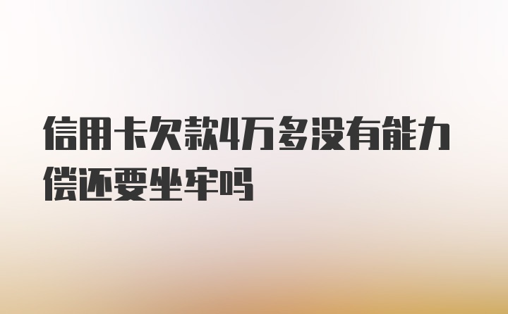 信用卡欠款4万多没有能力偿还要坐牢吗