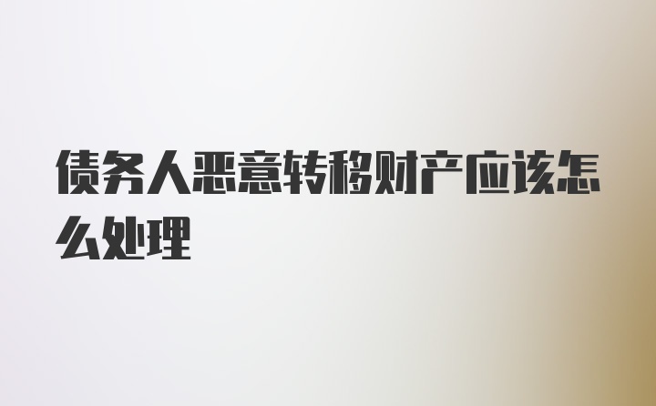 债务人恶意转移财产应该怎么处理