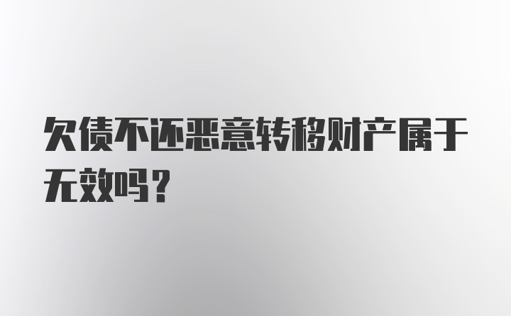 欠债不还恶意转移财产属于无效吗？