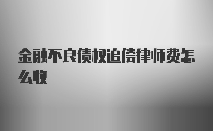 金融不良债权追偿律师费怎么收