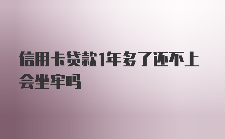 信用卡贷款1年多了还不上会坐牢吗