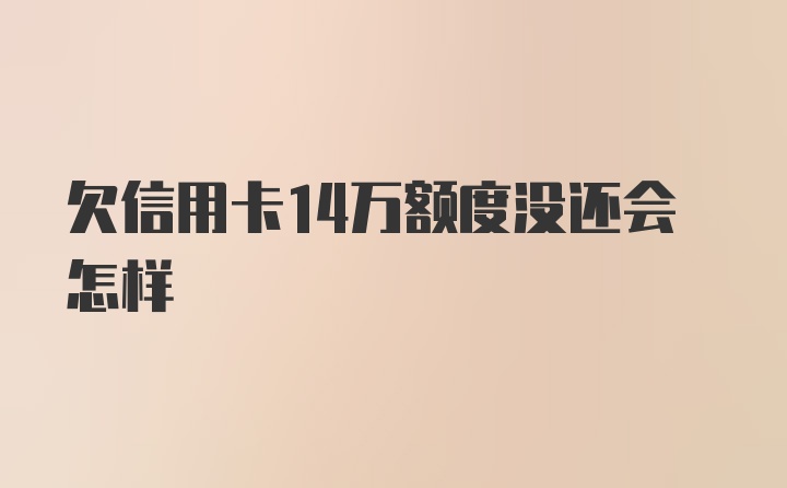 欠信用卡14万额度没还会怎样