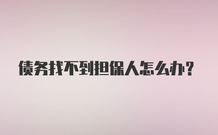 债务找不到担保人怎么办？