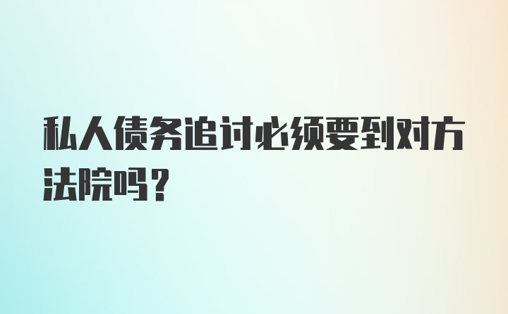 私人债务追讨必须要到对方法院吗？