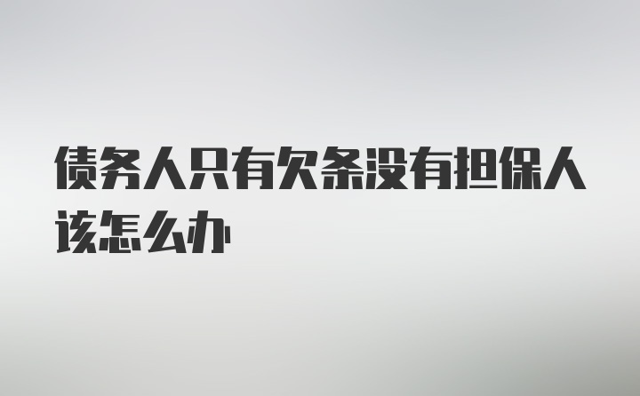 债务人只有欠条没有担保人该怎么办