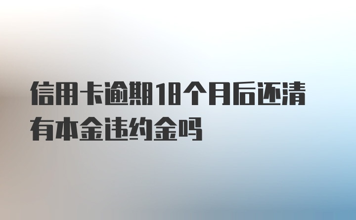 信用卡逾期18个月后还清有本金违约金吗