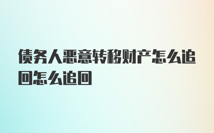 债务人恶意转移财产怎么追回怎么追回