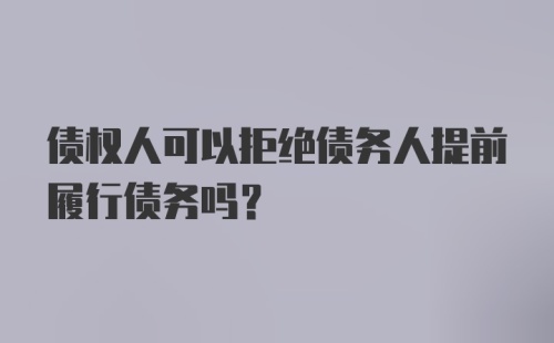 债权人可以拒绝债务人提前履行债务吗？