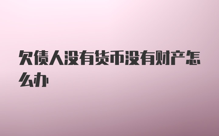 欠债人没有货币没有财产怎么办