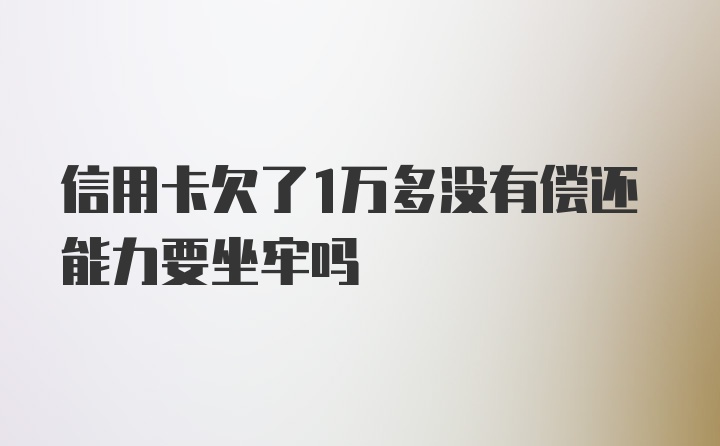 信用卡欠了1万多没有偿还能力要坐牢吗