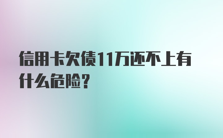 信用卡欠债11万还不上有什么危险？