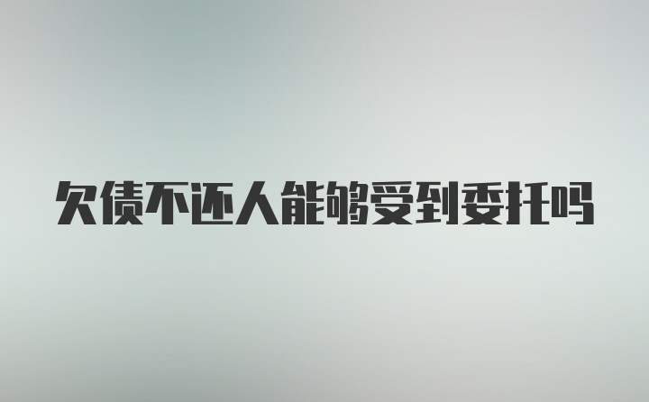 欠债不还人能够受到委托吗