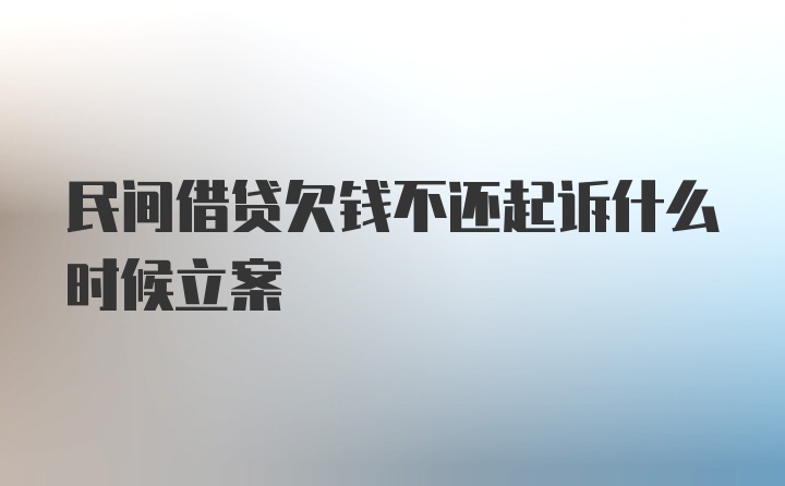 民间借贷欠钱不还起诉什么时候立案