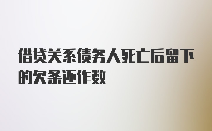 借贷关系债务人死亡后留下的欠条还作数