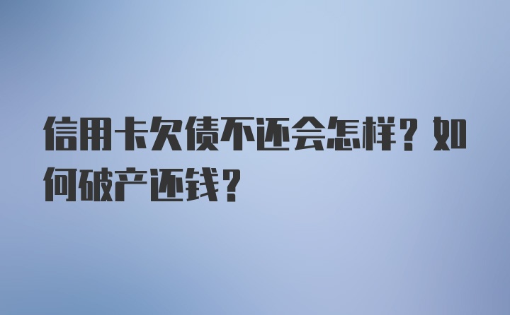 信用卡欠债不还会怎样？如何破产还钱？