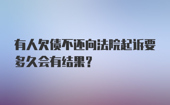 有人欠债不还向法院起诉要多久会有结果?