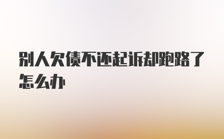 别人欠债不还起诉却跑路了怎么办