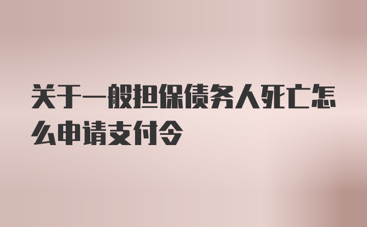 关于一般担保债务人死亡怎么申请支付令