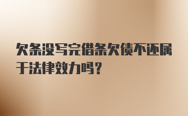 欠条没写完借条欠债不还属于法律效力吗？