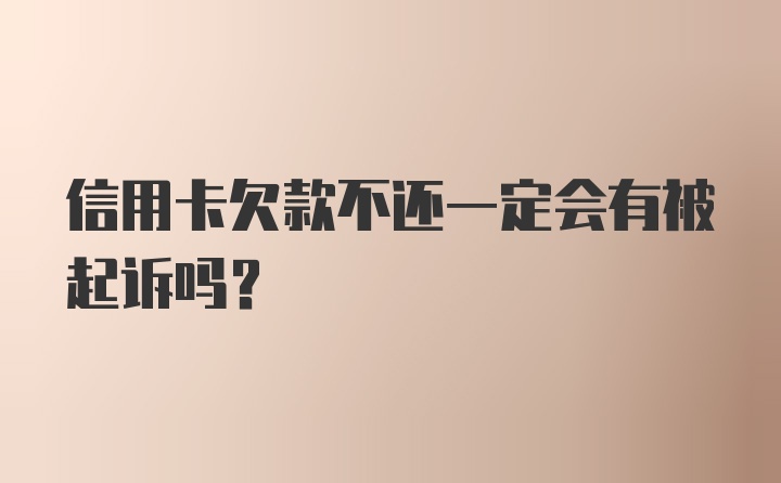 信用卡欠款不还一定会有被起诉吗？