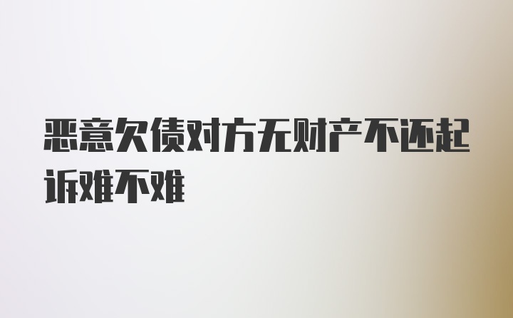 恶意欠债对方无财产不还起诉难不难