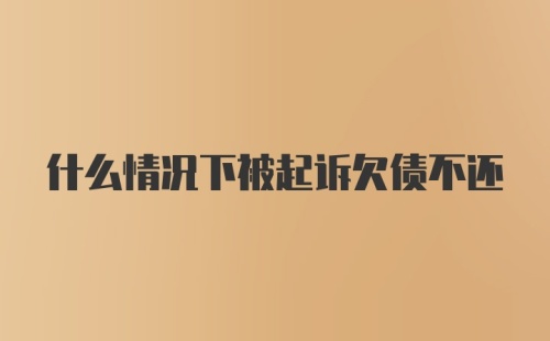 什么情况下被起诉欠债不还