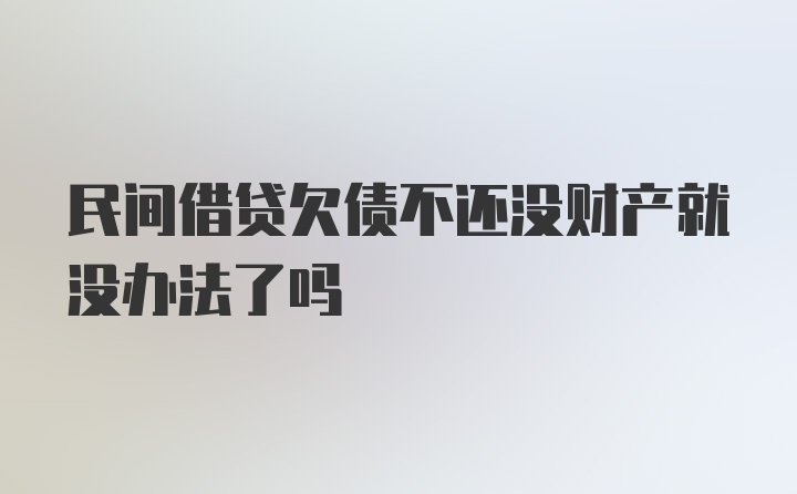 民间借贷欠债不还没财产就没办法了吗