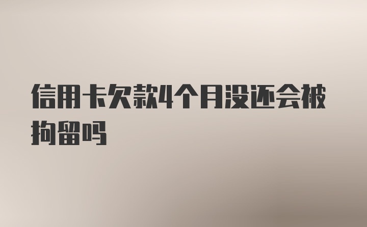 信用卡欠款4个月没还会被拘留吗