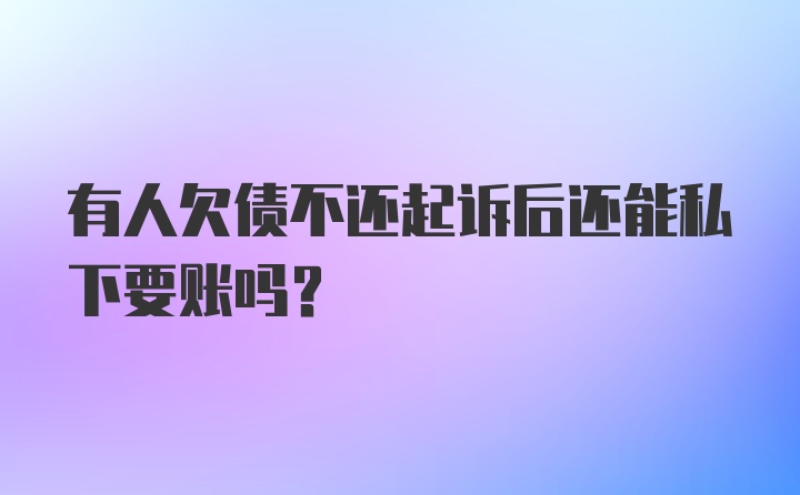 有人欠债不还起诉后还能私下要账吗?