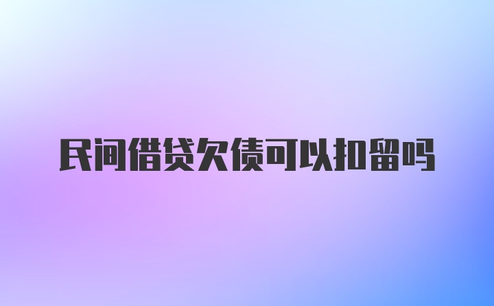 民间借贷欠债可以扣留吗