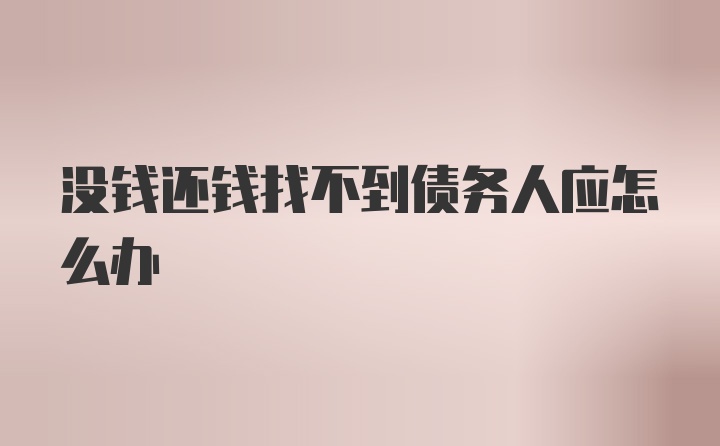 没钱还钱找不到债务人应怎么办