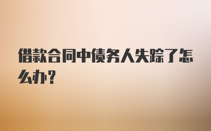 借款合同中债务人失踪了怎么办？