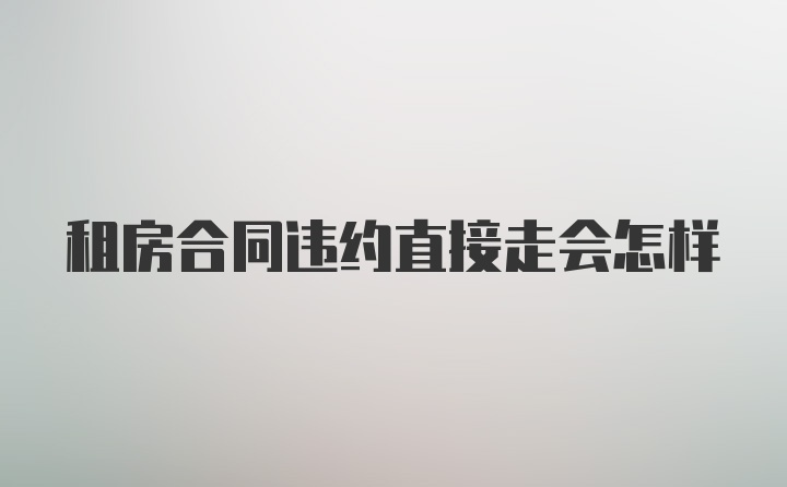 租房合同违约直接走会怎样