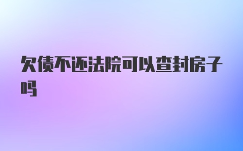 欠债不还法院可以查封房子吗