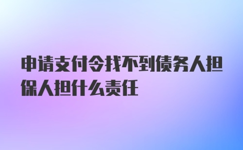 申请支付令找不到债务人担保人担什么责任