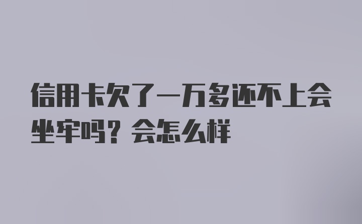 信用卡欠了一万多还不上会坐牢吗？会怎么样